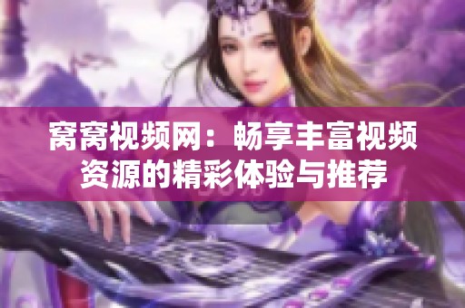 窝窝视频网：畅享丰富视频资源的精彩体验与推荐