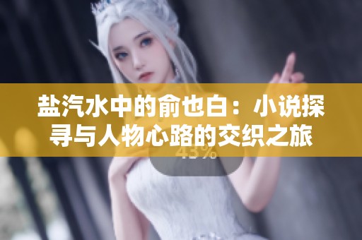 盐汽水中的俞也白：小说探寻与人物心路的交织之旅