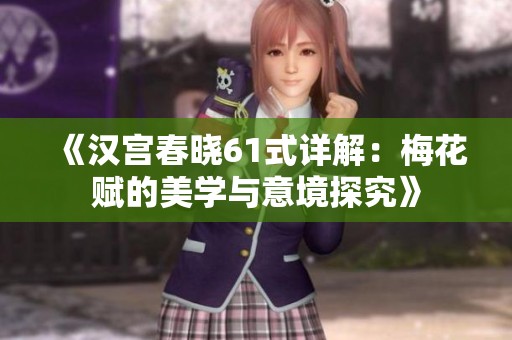《汉宫春晓61式详解：梅花赋的美学与意境探究》