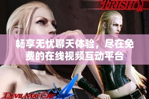 畅享无忧聊天体验，尽在免费的在线视频互动平台