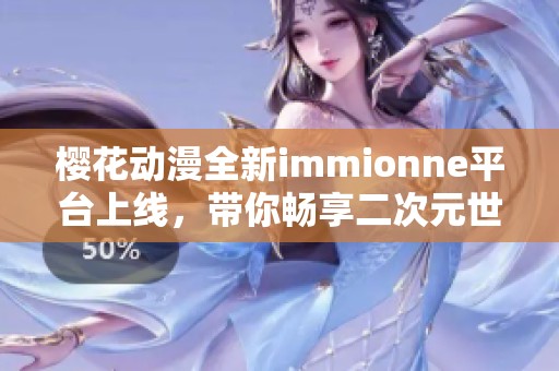 樱花动漫全新immionne平台上线，带你畅享二次元世界