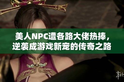 美人NPC遭各路大佬热捧，逆袭成游戏新宠的传奇之路