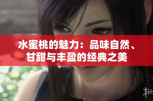 水蜜桃的魅力：品味自然、甘甜与丰盈的经典之美