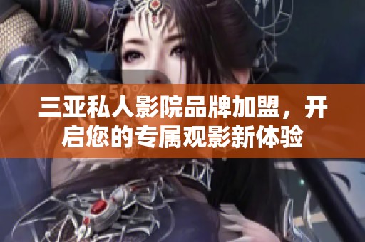 三亚私人影院品牌加盟，开启您的专属观影新体验