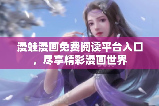 漫蛙漫画免费阅读平台入口，尽享精彩漫画世界
