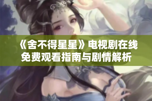 《舍不得星星》电视剧在线免费观看指南与剧情解析