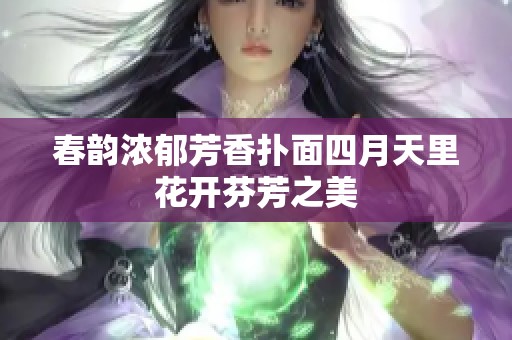 春韵浓郁芳香扑面四月天里花开芬芳之美