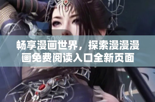畅享漫画世界，探索漫漫漫画免费阅读入口全新页面