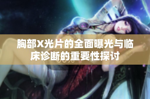 胸部X光片的全面曝光与临床诊断的重要性探讨