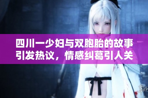 四川一少妇与双胞胎的故事引发热议，情感纠葛引人关注