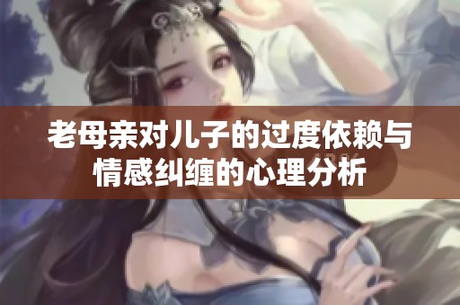 老母亲对儿子的过度依赖与情感纠缠的心理分析