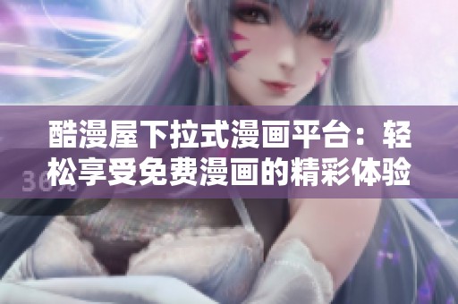 酷漫屋下拉式漫画平台：轻松享受免费漫画的精彩体验