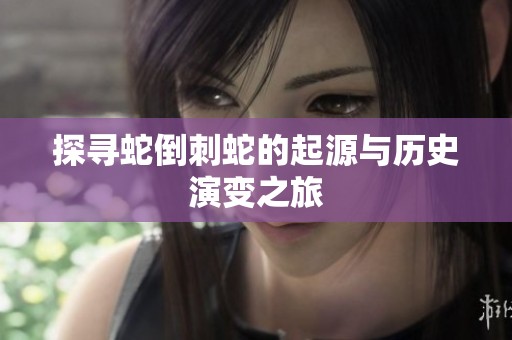 探寻蛇倒刺蛇的起源与历史演变之旅