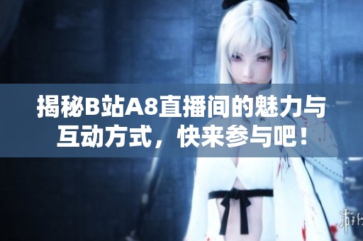 揭秘B站A8直播间的魅力与互动方式，快来参与吧！