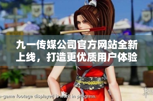 九一传媒公司官方网站全新上线，打造更优质用户体验