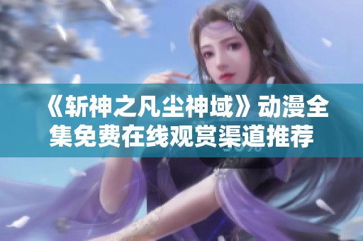 《斩神之凡尘神域》动漫全集免费在线观赏渠道推荐