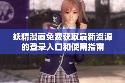 妖精漫画免费获取最新资源的登录入口和使用指南