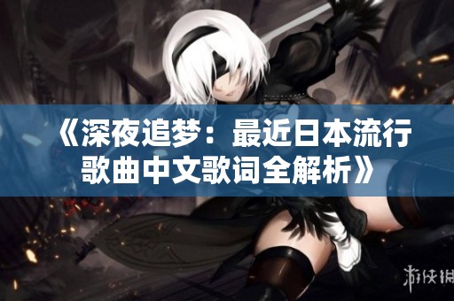 《深夜追梦：最近日本流行歌曲中文歌词全解析》