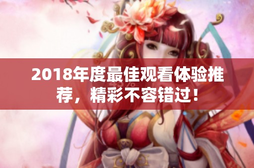 2018年度最佳观看体验推荐，精彩不容错过！