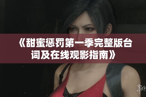 《甜蜜惩罚第一季完整版台词及在线观影指南》