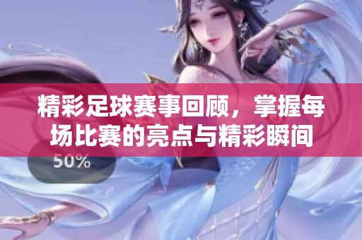 精彩足球赛事回顾，掌握每场比赛的亮点与精彩瞬间