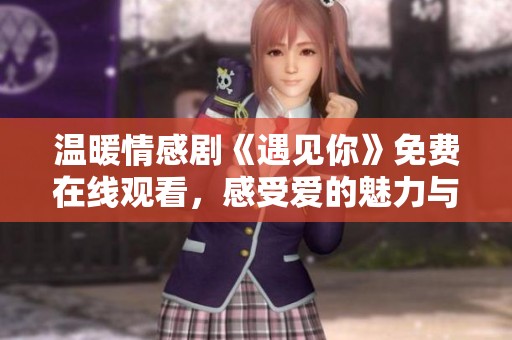 温暖情感剧《遇见你》免费在线观看，感受爱的魅力与温馨