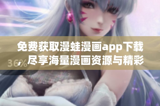 免费获取漫蛙漫画app下载，尽享海量漫画资源与精彩内容