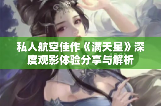 私人航空佳作《满天星》深度观影体验分享与解析