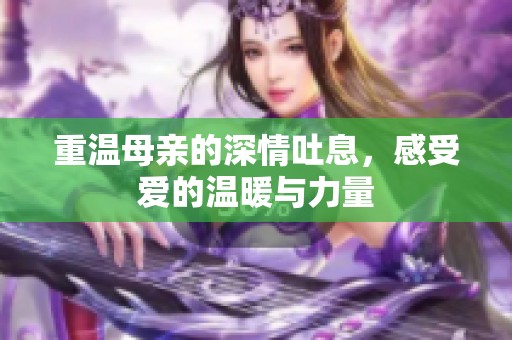 重温母亲的深情吐息，感受爱的温暖与力量
