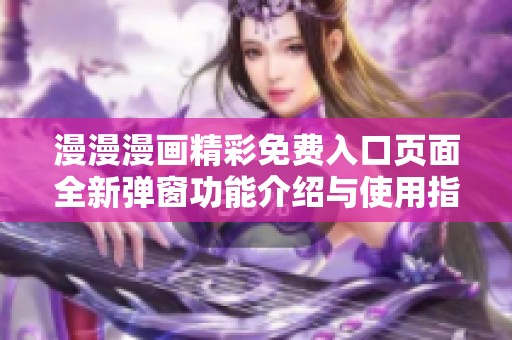 漫漫漫画精彩免费入口页面全新弹窗功能介绍与使用指南