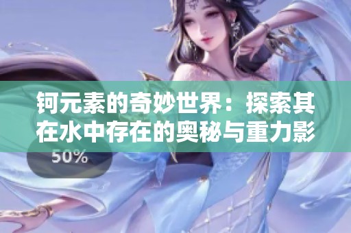 钶元素的奇妙世界：探索其在水中存在的奥秘与重力影响