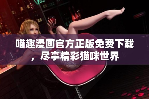 喵趣漫画官方正版免费下载，尽享精彩猫咪世界