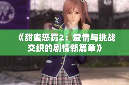 《甜蜜惩罚2：爱情与挑战交织的剧情新篇章》