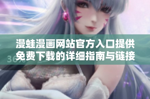 漫蛙漫画网站官方入口提供免费下载的详细指南与链接