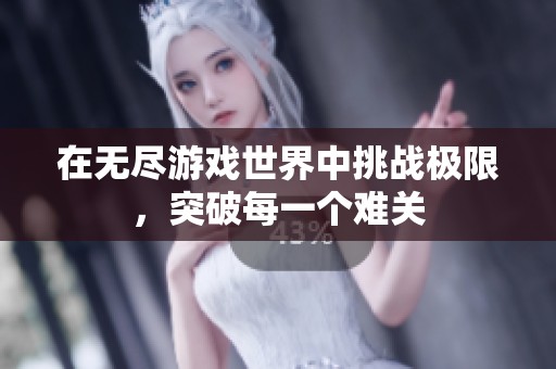 在无尽游戏世界中挑战极限，突破每一个难关