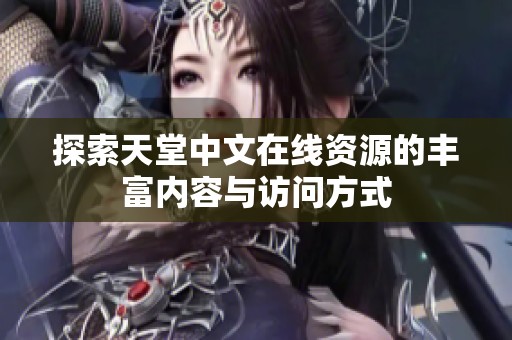 探索天堂中文在线资源的丰富内容与访问方式