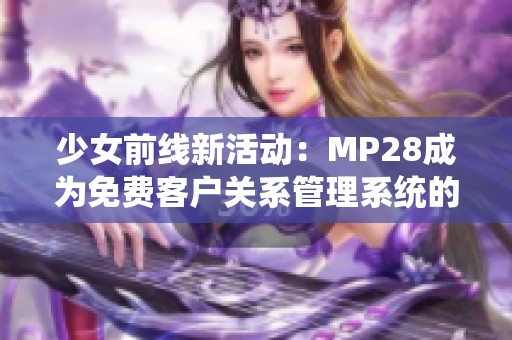 少女前线新活动：MP28成为免费客户关系管理系统的亮点