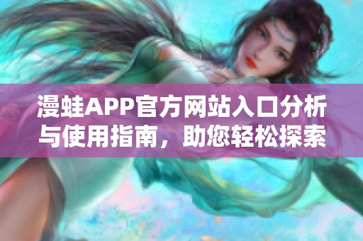漫蛙APP官方网站入口分析与使用指南，助您轻松探索新世界