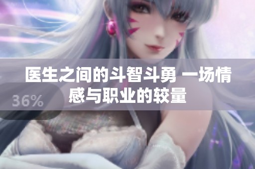 医生之间的斗智斗勇 一场情感与职业的较量