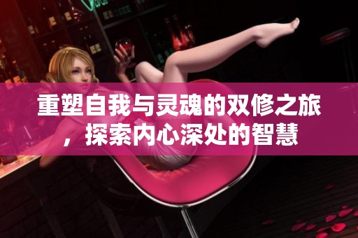 重塑自我与灵魂的双修之旅，探索内心深处的智慧