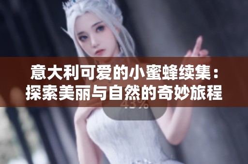 意大利可爱的小蜜蜂续集：探索美丽与自然的奇妙旅程