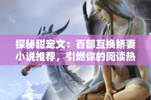 探秘甜宠文：百部互换娇妻小说推荐，引燃你的阅读热情