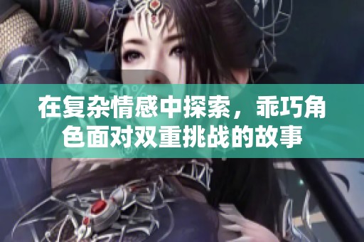 在复杂情感中探索，乖巧角色面对双重挑战的故事
