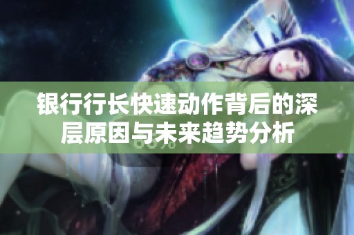 银行行长快速动作背后的深层原因与未来趋势分析