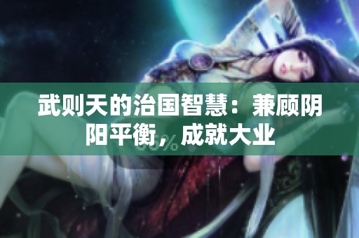 武则天的治国智慧：兼顾阴阳平衡，成就大业
