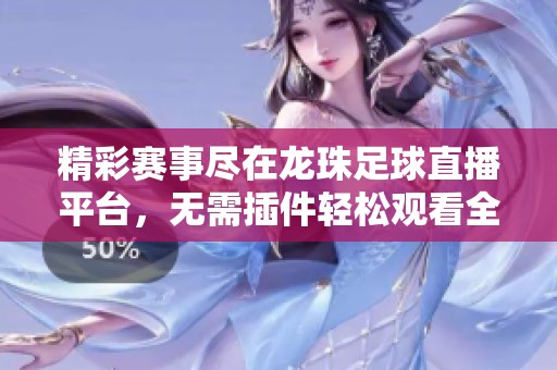 精彩赛事尽在龙珠足球直播平台，无需插件轻松观看全程赛事直播