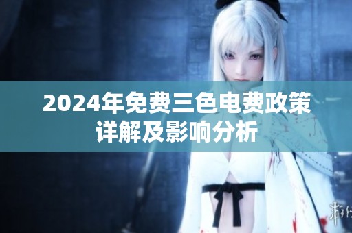 2024年免费三色电费政策详解及影响分析