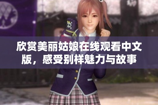 欣赏美丽姑娘在线观看中文版，感受别样魅力与故事