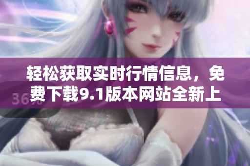 轻松获取实时行情信息，免费下载9.1版本网站全新上线