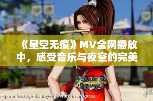 《星空无痕》MV全网播放中，感受音乐与夜空的完美融合